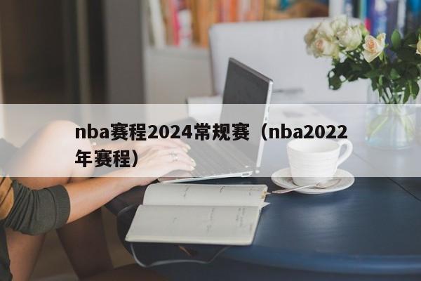 nba赛程2024常规赛（nba2022年赛程）