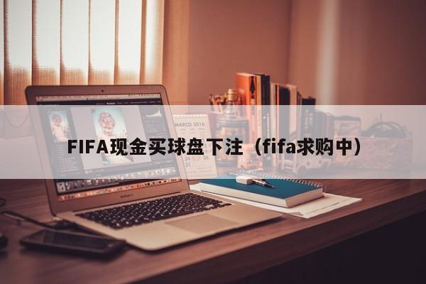 FIFA现金买球盘下注（fifa求购中）