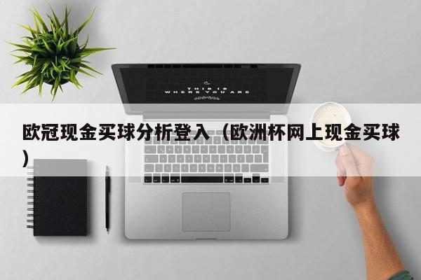 欧冠现金买球分析登入（欧洲杯网上现金买球）