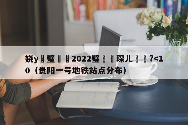 娆у啝璧涚▼2022璧涚▼琛ㄦ椂闂?