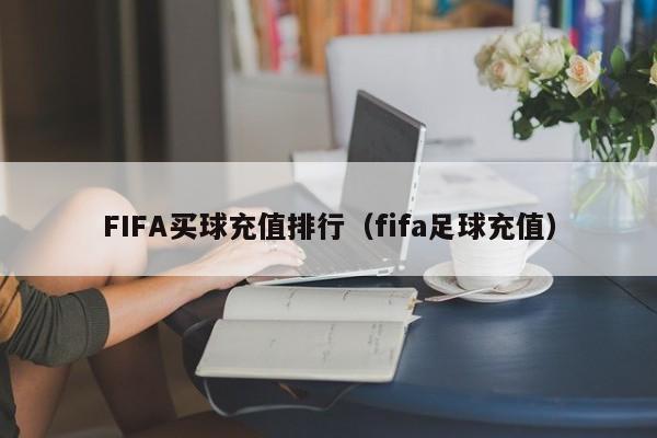 FIFA买球充值排行（fifa足球充值）