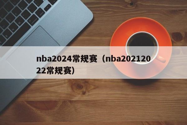 nba2024常规赛（nba20212022常规赛）