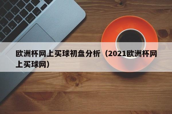 欧洲杯网上买球初盘分析（2021欧洲杯网上买球网）