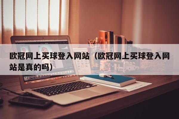 欧冠网上买球登入网站（欧冠网上买球登入网站是真的吗）