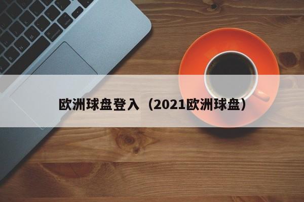 欧洲球盘登入（2021欧洲球盘）