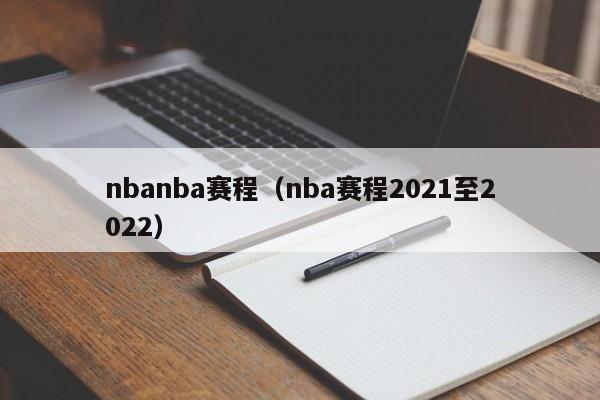 nbanba赛程（nba赛程2021至2022）