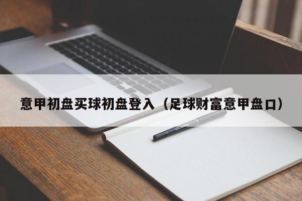 意甲初盘买球初盘登入（足球财富意甲盘口）